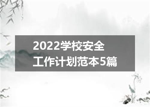 2022学校安全工作计划范本5篇