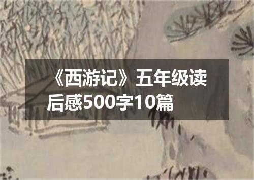《西游记》五年级读后感500字10篇