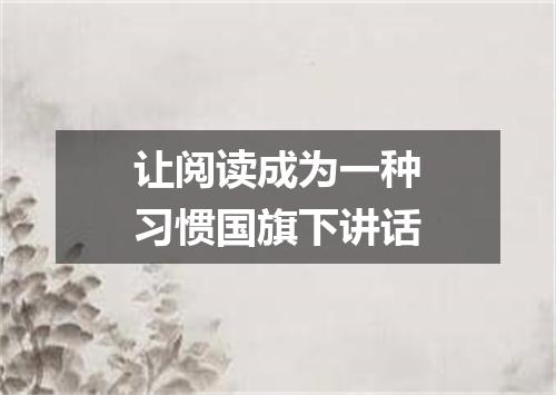让阅读成为一种习惯国旗下讲话