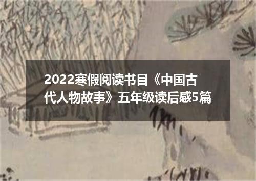 2022寒假阅读书目《中国古代人物故事》五年级读后感5篇