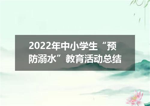 2022年中小学生“预防溺水”教育活动总结