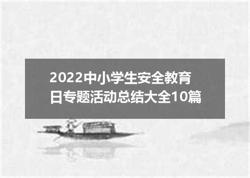 2022中小学生安全教育日专题活动总结大全10篇