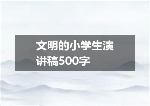 文明的小学生演讲稿500字