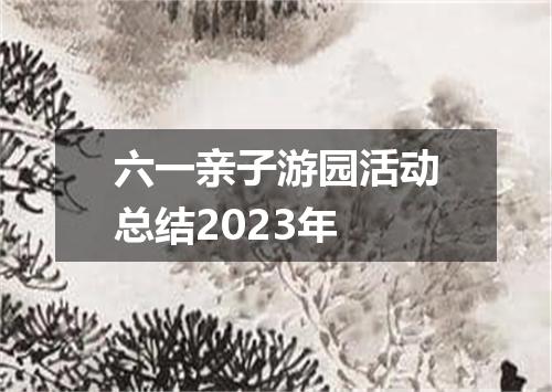 六一亲子游园活动总结2023年