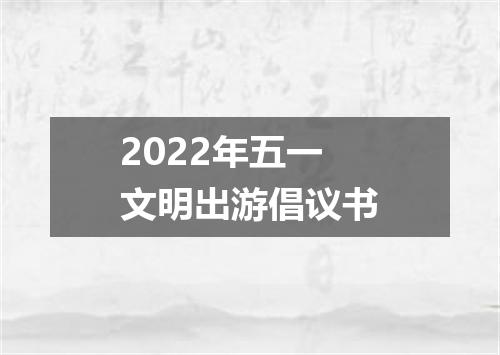 2022年五一文明出游倡议书