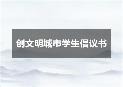 创文明城市学生倡议书