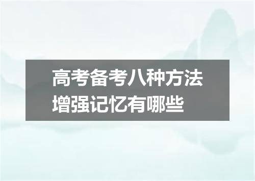 高考备考八种方法增强记忆有哪些