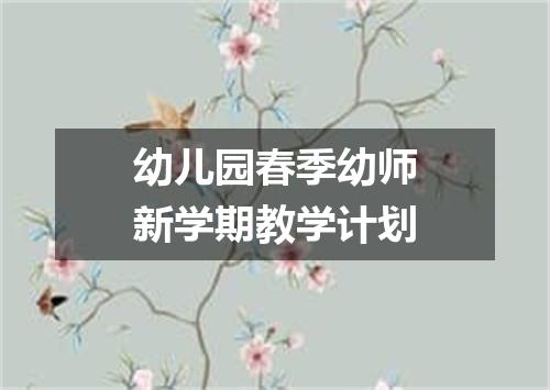 幼儿园春季幼师新学期教学计划