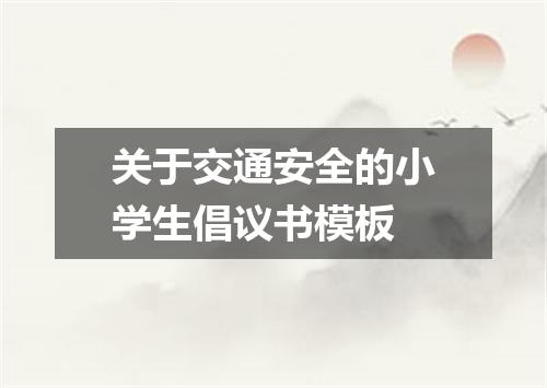 关于交通安全的小学生倡议书模板