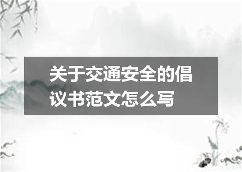 关于交通安全的倡议书范文怎么写