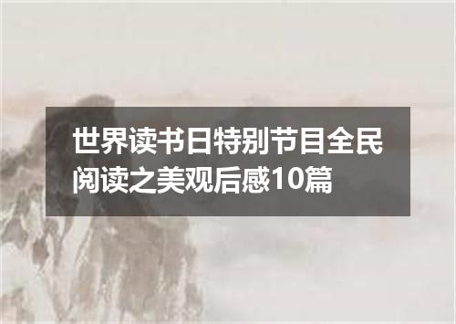 世界读书日特别节目全民阅读之美观后感10篇