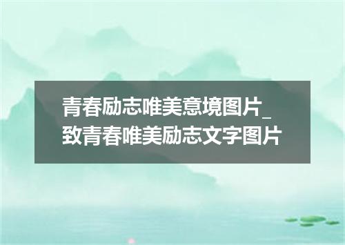 青春励志唯美意境图片_致青春唯美励志文字图片