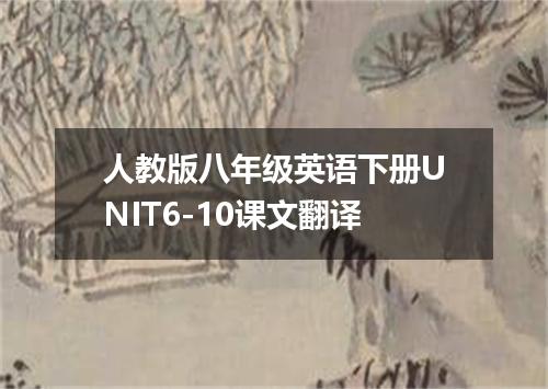 人教版八年级英语下册UNIT6-10课文翻译