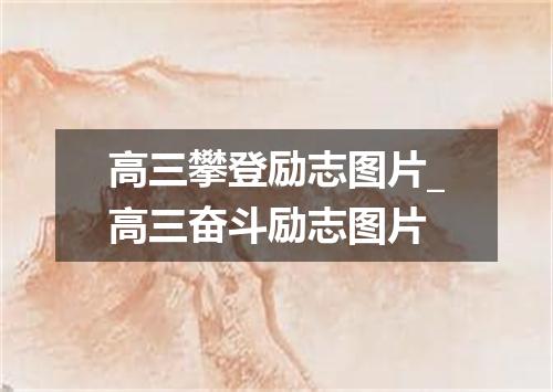 高三攀登励志图片_高三奋斗励志图片