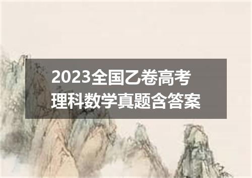 2023全国乙卷高考理科数学真题含答案