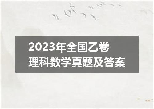 2023年全国乙卷理科数学真题及答案