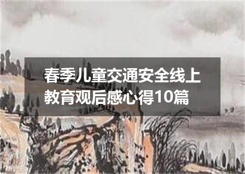 春季儿童交通安全线上教育观后感心得10篇