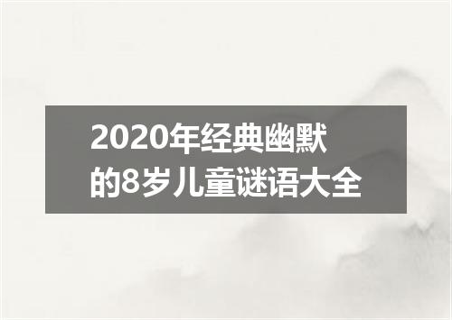 2020年经典幽默的8岁儿童谜语大全