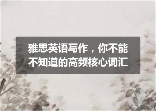 雅思英语写作，你不能不知道的高频核心词汇