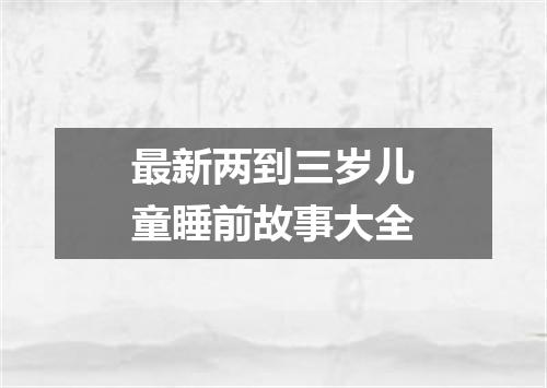 最新两到三岁儿童睡前故事大全