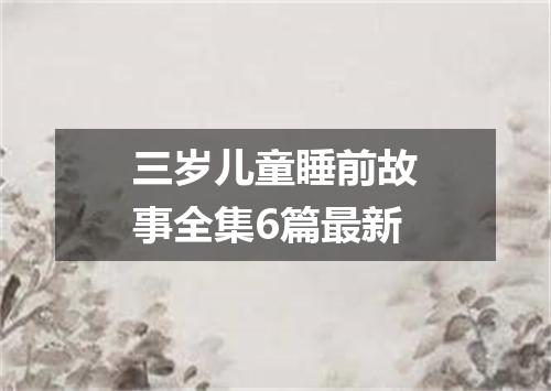 三岁儿童睡前故事全集6篇最新