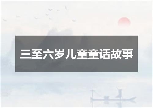 三至六岁儿童童话故事