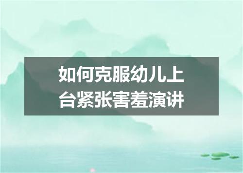 如何克服幼儿上台紧张害羞演讲