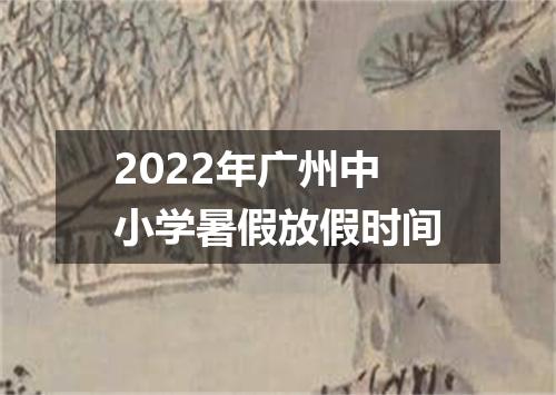 2022年广州中小学暑假放假时间