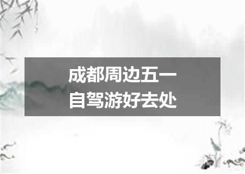 成都周边五一自驾游好去处