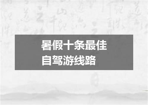 暑假十条最佳自驾游线路