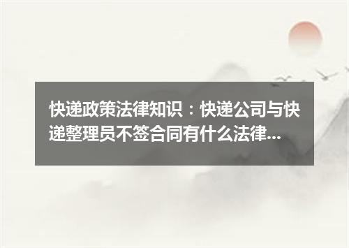 快递政策法律知识：快递公司与快递整理员不签合同有什么法律后果？