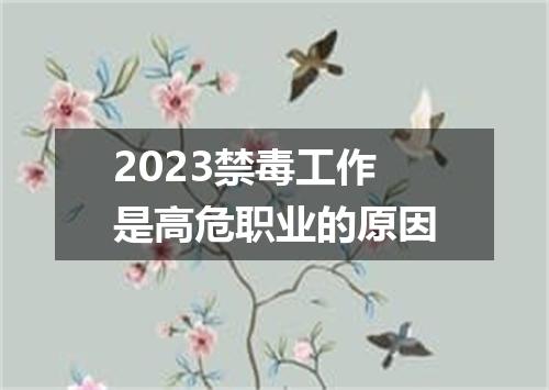 2023禁毒工作是高危职业的原因