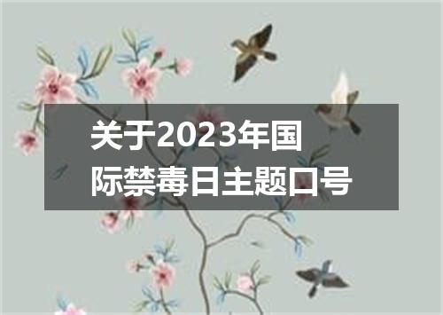 关于2023年国际禁毒日主题口号