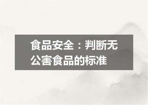 食品安全：判断无公害食品的标准