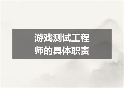 游戏测试工程师的具体职责