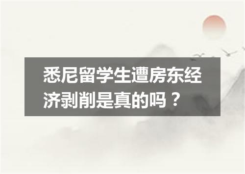 悉尼留学生遭房东经济剥削是真的吗？