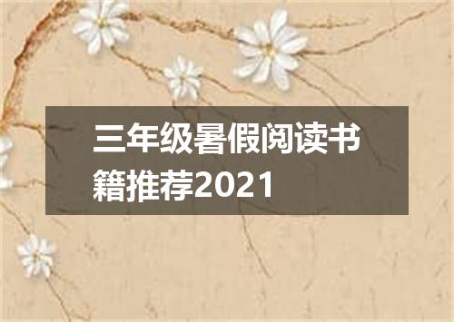 三年级暑假阅读书籍推荐2021