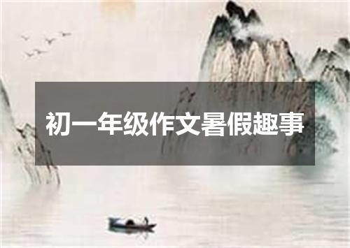 初一年级作文暑假趣事