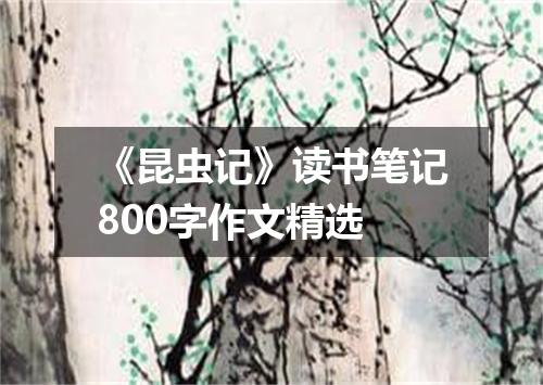 《昆虫记》读书笔记800字作文精选