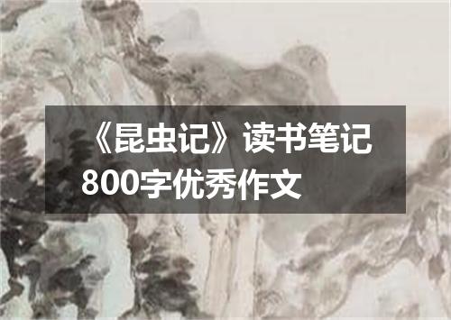 《昆虫记》读书笔记800字优秀作文