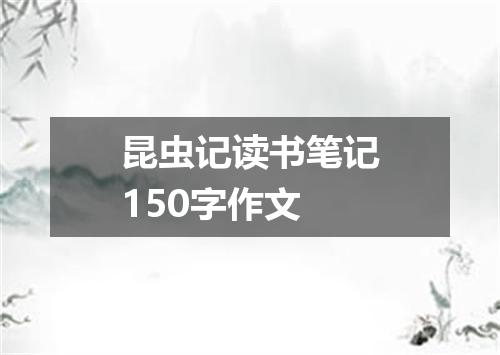 昆虫记读书笔记150字作文