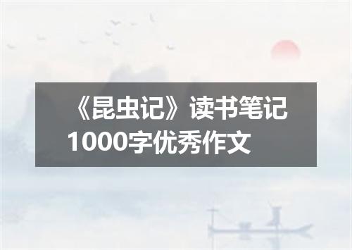 《昆虫记》读书笔记1000字优秀作文