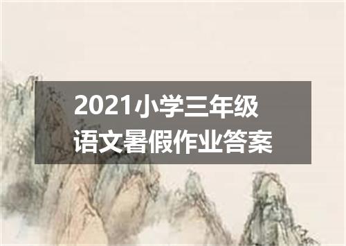 2021小学三年级语文暑假作业答案