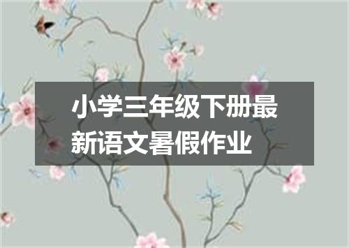 小学三年级下册最新语文暑假作业