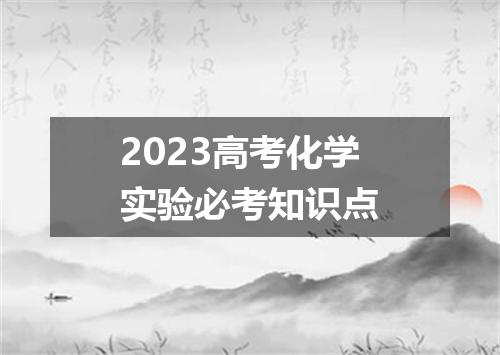 2023高考化学实验必考知识点