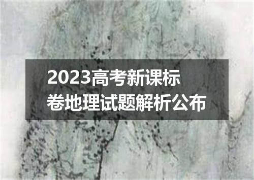 2023高考新课标卷地理试题解析公布