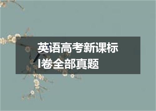 英语高考新课标I卷全部真题