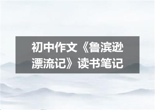 初中作文《鲁滨逊漂流记》读书笔记