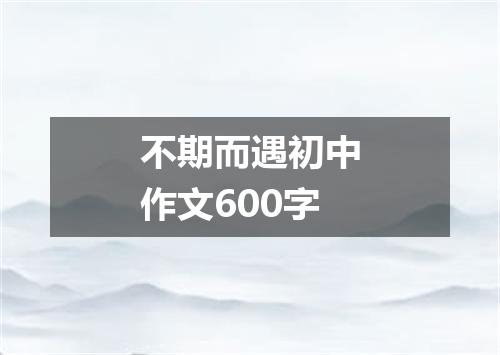 不期而遇初中作文600字