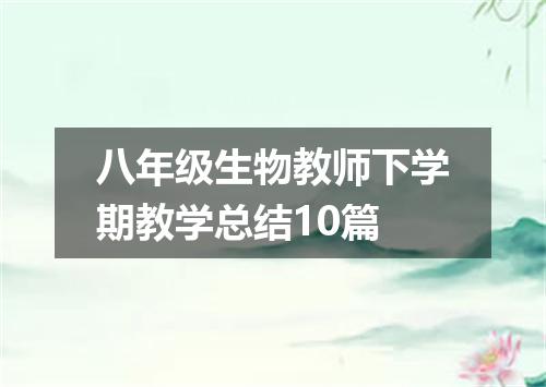 八年级生物教师下学期教学总结10篇